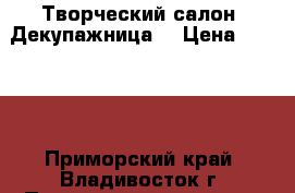 Творческий салон 'Декупажница' › Цена ­ 4 450 - Приморский край, Владивосток г. Подарки и сувениры » Изделия ручной работы   